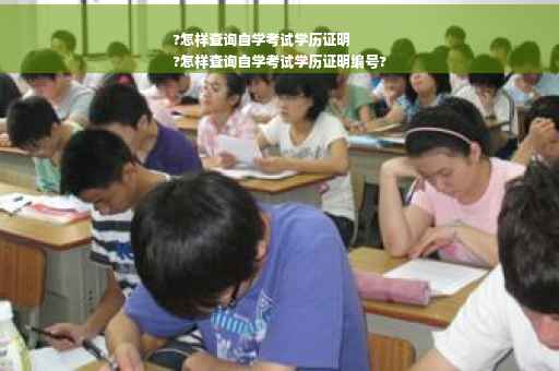 ?怎样查询自学考试学历证明
?怎样查询自学考试学历证明编号?