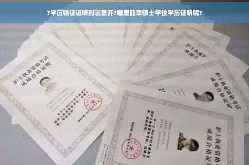 ?学历验证证明到哪里开?哪里能拿硕士学位学历证明呢?