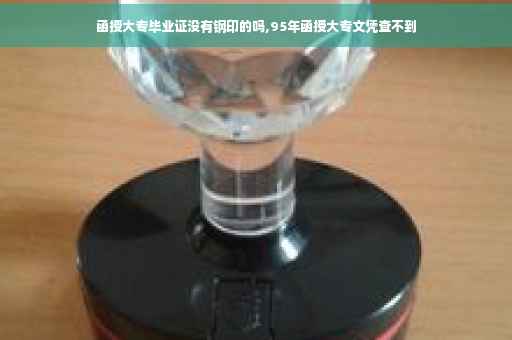 函授大专毕业证没有钢印的吗,95年函授大专文凭查不到