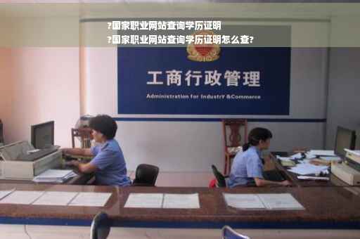 ?国家职业网站查询学历证明
?国家职业网站查询学历证明怎么查?