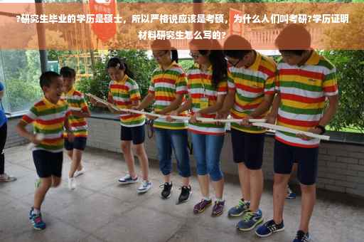 ?研究生毕业的学历是硕士，所以严格说应该是考硕，为什么人们叫考研?学历证明材料研究生怎么写的?