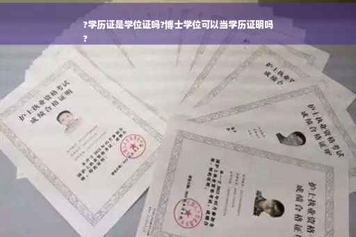 ?学历证是学位证吗?博士学位可以当学历证明吗
?