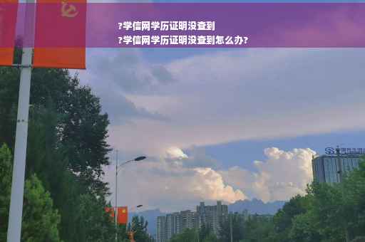 ?学信网学历证明没查到
?学信网学历证明没查到怎么办?