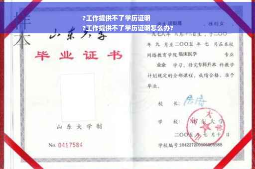 ?工作提供不了学历证明
?工作提供不了学历证明怎么办?
