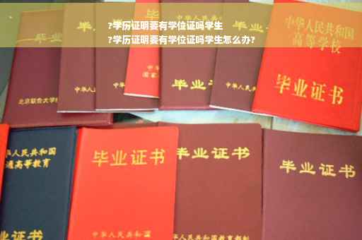 ?学历证明要有学位证吗学生
?学历证明要有学位证吗学生怎么办?