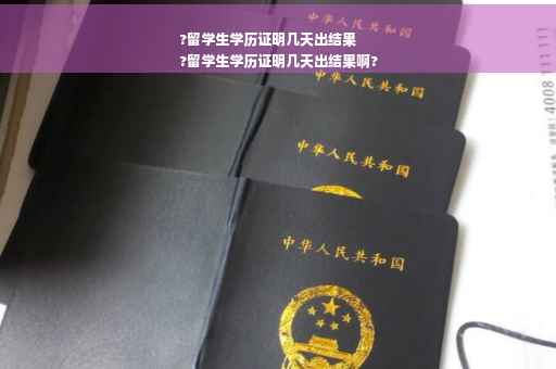 ?留学生学历证明几天出结果
?留学生学历证明几天出结果啊?