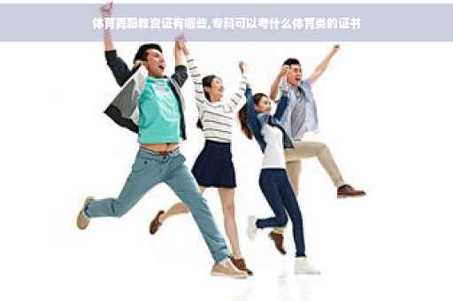 体育舞蹈教资证有哪些,专科可以考什么体育类的证书