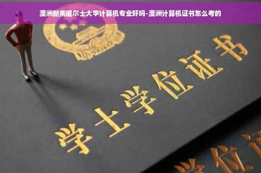 澳洲新南威尔士大学计算机专业好吗-澳洲计算机证书怎么考的
