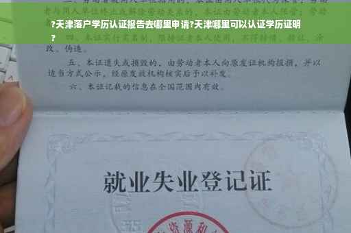 ?天津落户学历认证报告去哪里申请?天津哪里可以认证学历证明
?