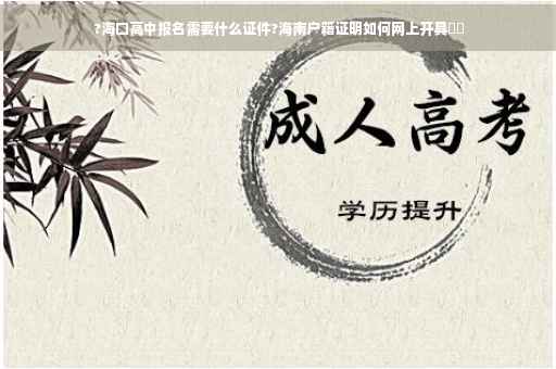 ?海口高中报名需要什么证件?海南户籍证明如何网上开具⚡️