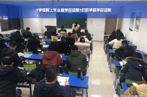 ?学信网上怎么查学历证明?打印学籍学历证明
?