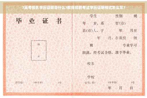 ?高考报名学历证明是什么?教师招聘考试学历证明格式怎么写?