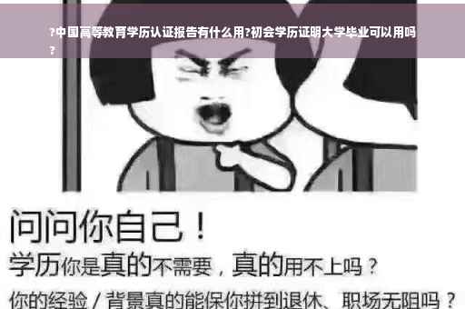 ?中国高等教育学历认证报告有什么用?初会学历证明大学毕业可以用吗
?