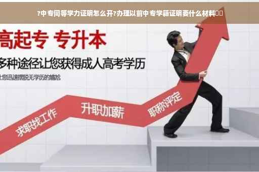 ?中专同等学力证明怎么开?办理以前中专学籍证明要什么材料⚡️