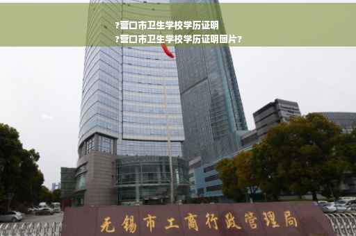 ?营口市卫生学校学历证明
?营口市卫生学校学历证明图片?