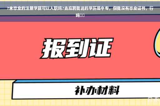 ?未毕业的注册学籍可以入职吗?去应聘我说的学历是中专,但我没有毕业证书,行吗⚡️ ?未毕业的注册学籍可以入职吗?去应聘我说的学历是中专,但我没有毕业证书,行吗⚡️