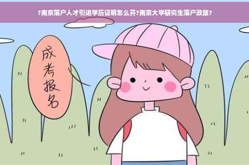 ?南京落户人才引进学历证明怎么开?南京大学研究生落户政策?