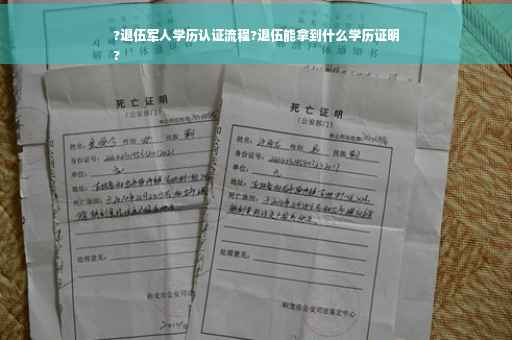 ?退伍军人学历认证流程?退伍能拿到什么学历证明
?