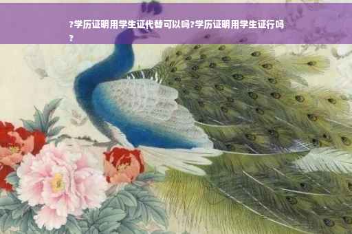 ?学历证明用学生证代替可以吗?学历证明用学生证行吗
?