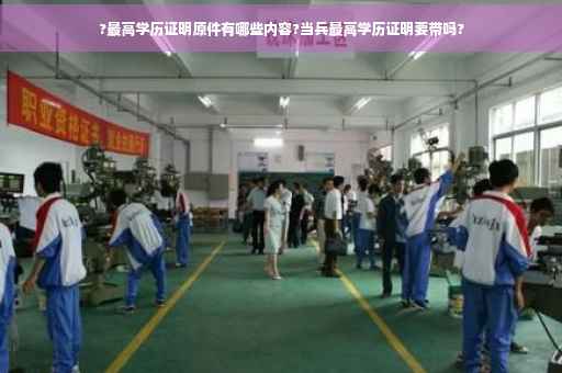 ?最高学历证明原件有哪些内容?当兵最高学历证明要带吗?