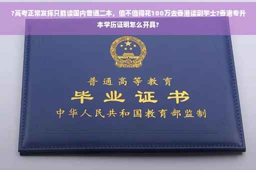 ?高考正常发挥只能读国内普通二本，值不值得花100万去香港读副学士?香港专升本学历证明怎么开具?