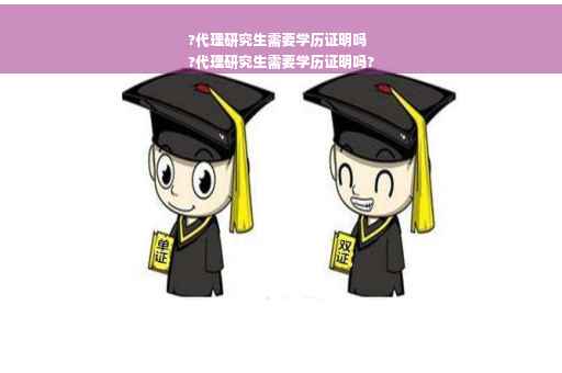 ?代理研究生需要学历证明吗
?代理研究生需要学历证明吗?