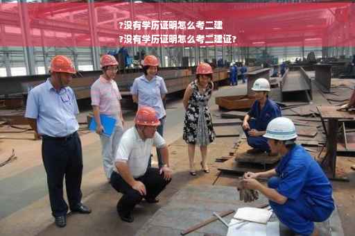 ?没有学历证明怎么考二建
?没有学历证明怎么考二建证?