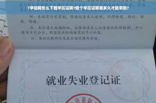 ?学信网怎么下载学历证明?做个学历证明要多久才能拿到?