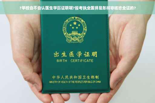 ?学校会不会认医生学历证明呢?报考执业医师是怎样审核毕业证的?