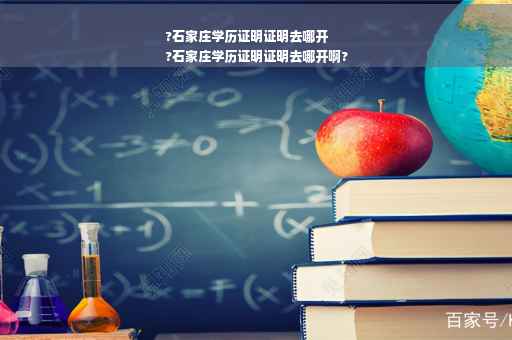 ?石家庄学历证明证明去哪开
?石家庄学历证明证明去哪开啊?