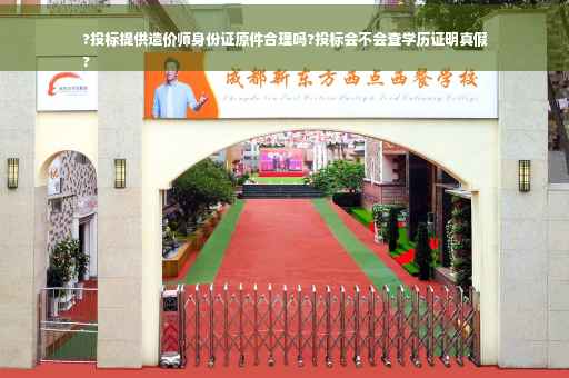 ?投标提供造价师身份证原件合理吗?投标会不会查学历证明真假
?