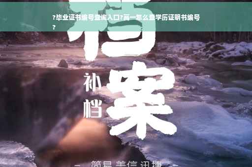 ?毕业证书编号查询入口?高一怎么查学历证明书编号
?