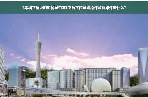?本科学历证明如何写范文?学历学位证明原件及复印件是什么?