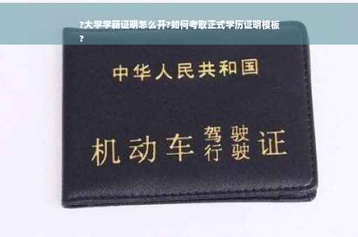 ?大学学籍证明怎么开?如何考取正式学历证明模板
?