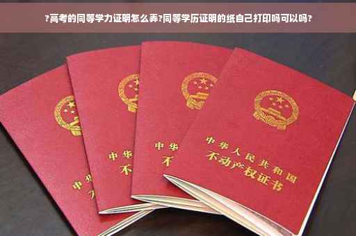 ?高考的同等学力证明怎么弄?同等学历证明的纸自己打印吗可以吗?