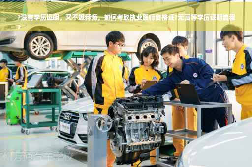 ?没有学历证明，又不想拜师，如何考取执业医师资格证?无高等学历证明流程
?