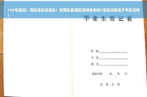 ?90年退伍！现在退伍证丢失！到部队能查到原始资料吗?退伍证相当于学历证明
?
