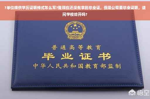 ?单位提供学历证明格式怎么写?我现在还没有拿到毕业证，但是公司要毕业证明，请问学校给开吗?