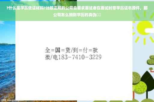 ?什么是学历佐证材料?比较正规的公司会要求面试者在面试时带学历证书原件，那公司怎么辨别学历的真伪⚡️