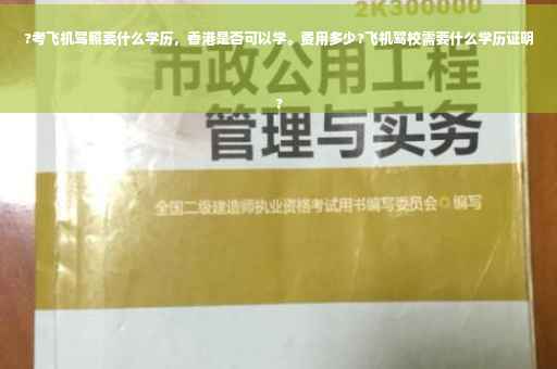?考飞机驾照要什么学历，香港是否可以学。费用多少?飞机驾校需要什么学历证明
?