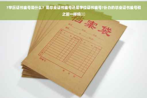 ?学历证书编号是什么?是毕业证书编号还是学位证书编号?补办的毕业证书编号和之前一样吗⚡️ ?学历证书编号是什么?是毕业证书编号还是学位证书编号?补办的毕业证书编号和之前一样吗⚡️