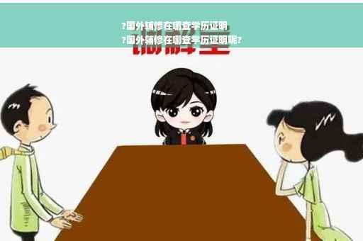 ?国外辅修在哪查学历证明
?国外辅修在哪查学历证明呢?