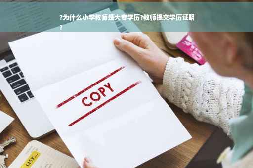 ?为什么小学教师是大专学历?教师提交学历证明
?