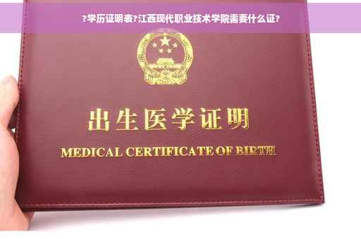 ?学历证明表?江西现代职业技术学院需要什么证?