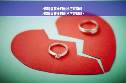 ?招聘需要全日制学历证明吗
?招聘需要全日制学历证明吗?