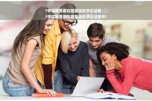 ?学信网界面在哪里找到学历证明
?学信网界面在哪里找到学历证明书?