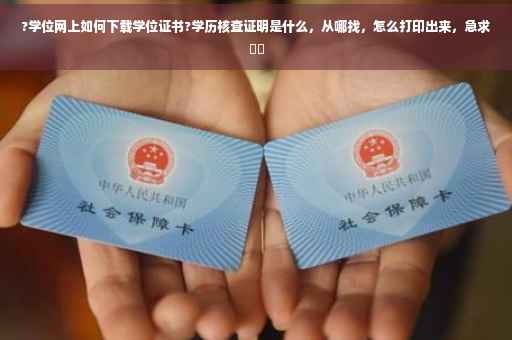 ?学位网上如何下载学位证书?学历核查证明是什么，从哪找，怎么打印出来，急求⚡️