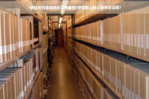 ?单位如何查询学历证明编号?学信网上怎么查学历证明?