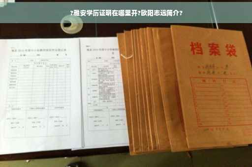 ?雅安学历证明在哪里开?欧阳志远简介?