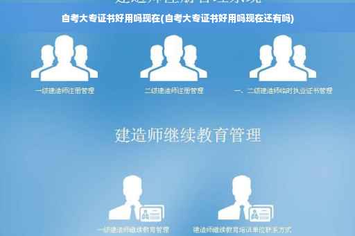 自考大专证书好用吗现在(自考大专证书好用吗现在还有吗)